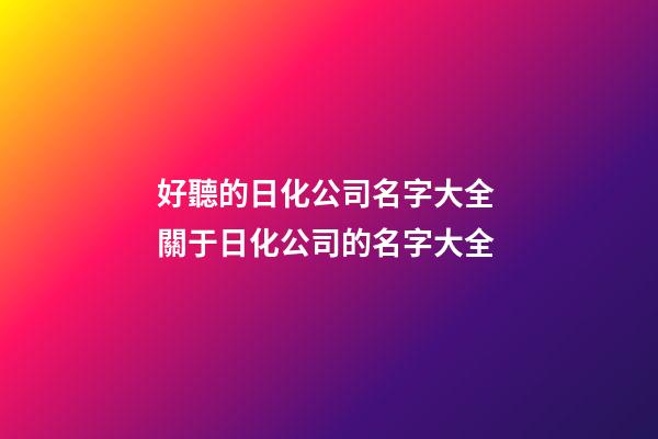 好聽的日化公司名字大全 關于日化公司的名字大全-第1張-公司起名-玄機派